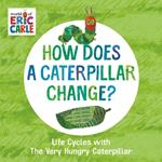 How Does a Caterpillar Change?: Life Cycles with The Very Hungry Caterpillar