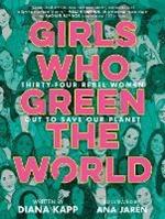 Girls Who Green the World: 34 Rebel Women Out to Save Our Planet 