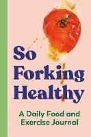 So Forking Healthy: A Daily Food and Exercise Journal