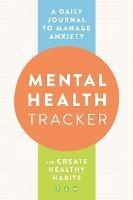 Mental Health Tracker: A Daily Journal to Manage Anxiety and Create Healthy Habits