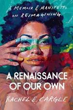 A Renaissance of Our Own: A Memoir & Manifesto on Reimagining