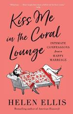 Kiss Me in the Coral Lounge: Intimate Confessions from a Happy Marriage