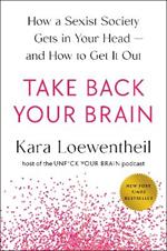 Take Back Your Brain: How a Sexist Society Gets in Your Head--and How to Get It Out