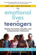 The Emotional Lives of Teenagers: Raising Connected, Capable, and Compassionate Adolescents