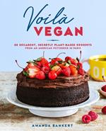 Voila Vegan: 85 Decadent, Secretly Plant-Based Desserts from an American Patissiere in Paris