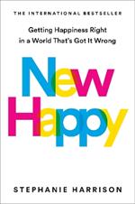 New Happy: Getting Happiness Right in a World That's Got It Wrong