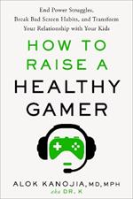 How to Raise a Healthy Gamer: End Power Struggles, Break Bad Screen Habits, and Transform Your Relationship with Your Kids