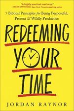 Redeeming Your Time: 7 Biblical Principles for Being Purposeful, Present, and Wildly Productive