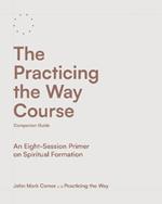 The Practicing the Way Course Companion Guide: An Eight-Session Primer on Spiritual Formation