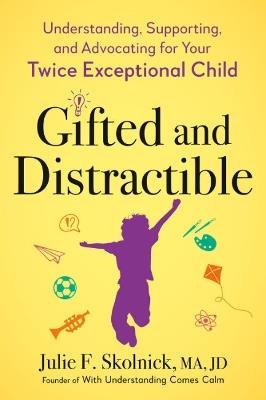 Gifted and Distractable: Understanding, Supporting, and Advocating for Your Twice Exceptional Child - Julie F. Skolnick - cover