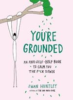 You'Re Grounded: An Anti-Self-Help Book to Calm You the F*Ck Down