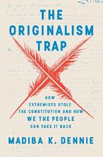 The Originalism Trap: How Extremists Stole the Constitution and How We the People Can Take It Back