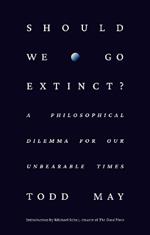 Should We Go Extinct?: A Philosophical Dilemma for Our Unbearable Times