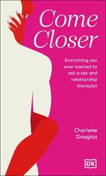 Come Closer: Everything You Ever Wanted to Ask a Sex and Relationship Therapist