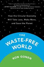 The Waste-Free World: How the Circular Economy Will Take Less, Make More, and Save the Planet