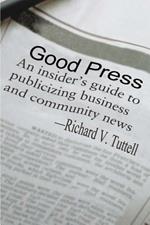 Good Press: An Insider's Guide to Publicizing Business and Community News