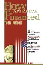 How America Was Financed: The True Story of Northeastern Pennsylvania's Contribution to the Financial and Economic Greatness of the United States of America