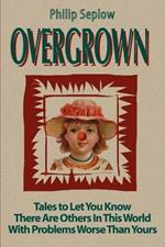 Overgrown: Tales to Let You Know There Are Others in This World with Problems Worse Than Yours