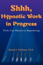 Shhh, Hypnotic Work in Progress: Twelve Case Histories in Hypnotherapy