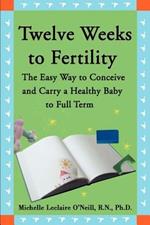 Twelve Weeks to Fertility: The Easy Way to Conceive and Carry a Healthy Baby to Full Term