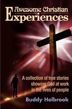 Awesome Christian Experiences: A Collection of True Stories Showing God at Work in the Lives of People