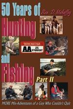 50 Years of Hunting and Fishing: MORE Mis-Adventures of a Guy Who Couldn't Quit