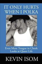 It Only Hurts When I Polka: Even More Tongue in Cheek Looks at Queer Life