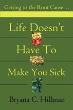 Life Doesn't Have to Make You Sick: Getting to the Root Cause...