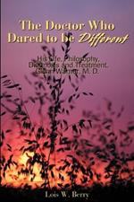 The Doctor Who Dared to Be Different: His Life, Philosophy, Diagnosis and Treatment, Glenn Warner, M.D.