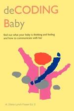 Decoding Baby: Find Out What Your Baby is Thinking and Feeling and How to Communicate with Her