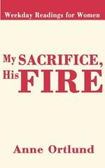 My Sacrifice His Fire: Weekday Readings for Women