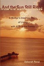 And the Sun Still Rises: A Mother's Inspiring Story of Living with Add in the Family