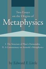 Two Essays on the Origins of Metaphysics: I. the Structure of Plato S Parmenides, II. a Commentary on Aristotle S Metaphysics