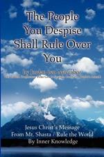 The People You Despise Shall Rule Over You: Jesus Christ's Message From Mt. Shasta / Rule the World By Inner Knowledge