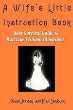 A Wife's Little Instruction Book: Your Survival Guide to Marriage Without Bloodshed