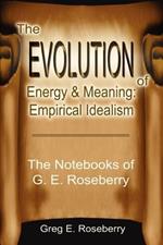 The Evolution of Energy and Meaning: Empirical Idealism: The Notebooks of G. E. Roseberry