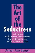 The Art of the Seductress: Techniques of the Great Seductresses from Biblical Times to the Postmodern Era