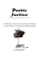 Poetic Justice: A collection of poems, prose, and songs consisting of topics about everyday life and ordinary people.