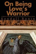 On Being Love's Warrior: A Warrior's Manual, Becoming the Compassionate Warrior Within