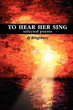 To Hear Her Sing: selected poems