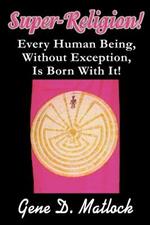 Super-Religion!: Every Human Being, Without Exception, Is Born With It!