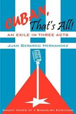 Cuban, That's All! An Exile in Three Acts: Candid Voices of a Spanglish Existence