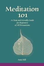 Meditation 101: A Clear and Friendly Guide for Beginners of All Persuasions