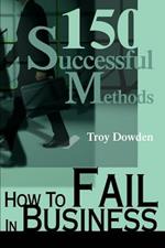 How To Fail In Business: 150 Successful Methods