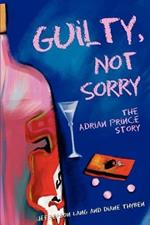 Guilty, Not Sorry: The Adrian Prince story.