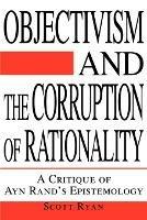 Objectivism and the Corruption of Rationality: A Critique of Ayn Rand's Epistemology