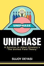 Uniphase: A Solution to Albert Einstein's the Unified Field Theory