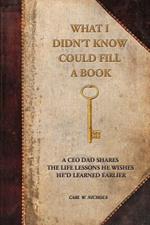 What I Didn't Know Could Fill a Book: A CEO Dad Shares the Life Lessons He Wishes He'd Learned Earlier