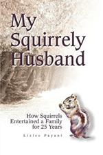 My Squirrely Husband: How Squirrels Entertained a Family for 25 Years