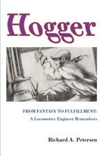 Hogger: From Fantasy To Fulfillment: A Locomotive Engineer Remembers